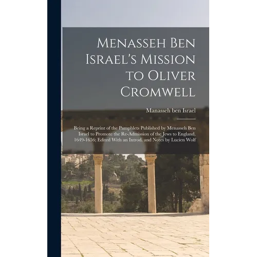 Menasseh ben Israel's Mission to Oliver Cromwell: Being a Reprint of the Pamphlets Published by Menasseh ben Israel to Promote the Re-admission of the - Hardcover