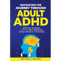 Navigating The Journey Through Adult ADHD: Effortless Strategies to Master Early Adulthood, Career Growth and Parenting - Paperback