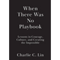 When There Was No Playbook: Lessons in Courage, Culture, and Creating the Impossible - Hardcover