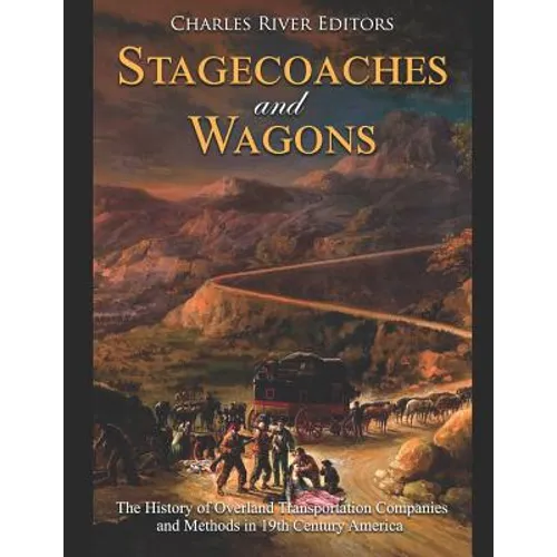 Stagecoaches and Wagons: The History of Overland Transportation Companies and Methods in 19th Century America - Paperback