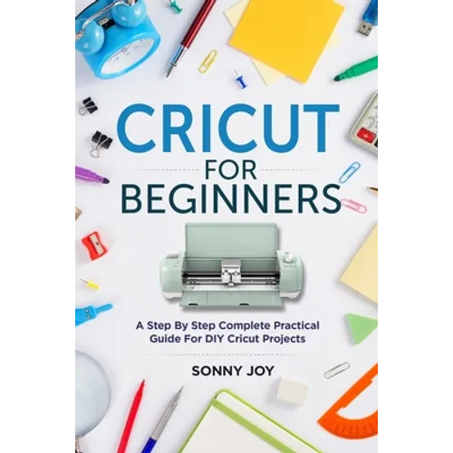 Cricut for Beginners: A Step by Step Complete Practical Guide for DIY Cricut Projects - Paperback