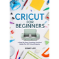 Cricut for Beginners: A Step by Step Complete Practical Guide for DIY Cricut Projects - Paperback