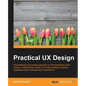 Practical UX Design: A foundational yet practical approach to UX that delivers more creative, collaborative, holistic, and mature design solutions, re - Paperback