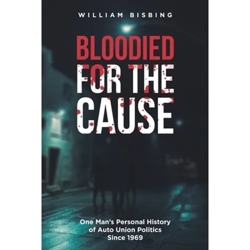 Bloodied for the Cause: One Man's Personal History of Auto Union Politics Since 1969 - Paperback