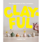 Clayful: The Big World of Tiny Ceramics - Hardcover