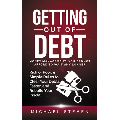 Getting Out Of Debt: Money Management: You Cannot Afford to Wait Any Longer: Rich or Poor, 9 Simple Rules to Clear Your Debts Faster, Rebui - Paperback