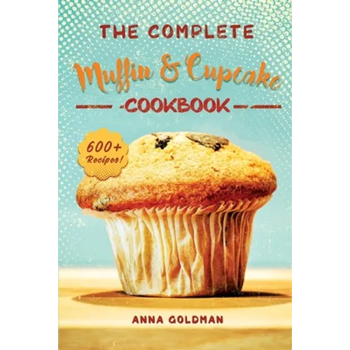 The Complete Muffin & Cupcake Cookbook: 600 Recipes to Bake at Home, with Love! - Paperback
