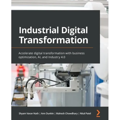 Industrial Digital Transformation: Accelerate digital transformation with business optimization, AI, and Industry 4.0 - Paperback