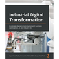 Industrial Digital Transformation: Accelerate digital transformation with business optimization, AI, and Industry 4.0 - Paperback
