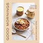 Good Mornings: 50 Delicious Recipes to Kick Start Your Day - Hardcover