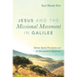Jesus and the Missional Movement in Galilee: Markan Spatial Presentation and Its Hermeneutical Significance - Hardcover
