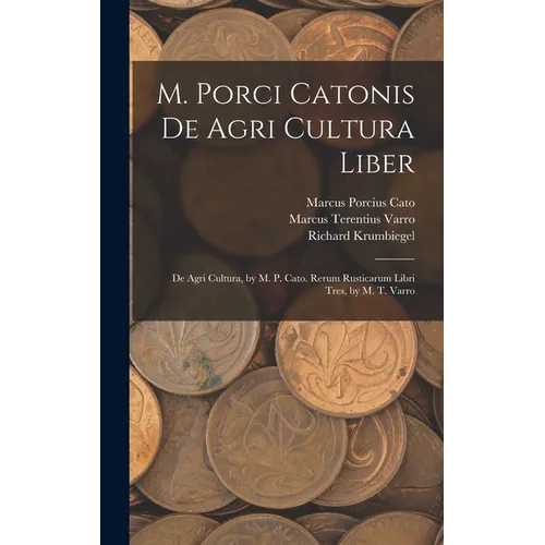 M. Porci Catonis De Agri Cultura Liber: De Agri Cultura, by M. P. Cato. Rerum Rusticarum Libri Tres, by M. T. Varro - Hardcover
