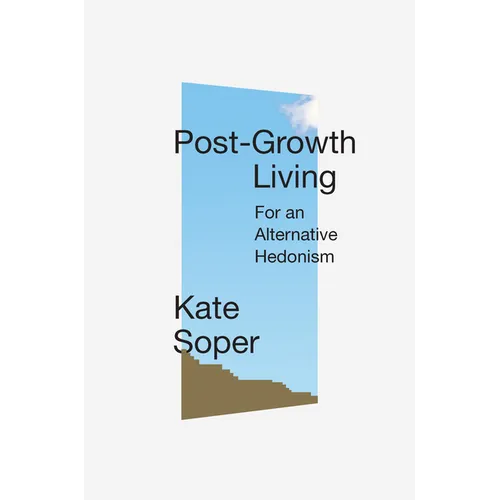 Post-Growth Living: For an Alternative Hedonism - Hardcover