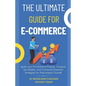 The Ultimate Guide For E-Commerce: Ignite your E-Commerce Empire, Conquer the Market, and Command Essential Strategies for Phenomenal Growth - Paperback