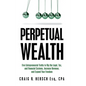 Perpetual Wealth: Five Entrepreneurial Truths to Rig the Legal, Tax, and Financial Systems, Increase Revenue, and Expand Your Freedom - Hardcover