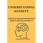 Understanding Anxiety: A Guide to Understanding Your Anxiety and Dealing With It - Paperback