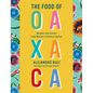 The Food of Oaxaca: Recipes and Stories from Mexico's Culinary Capital: A Cookbook - Hardcover