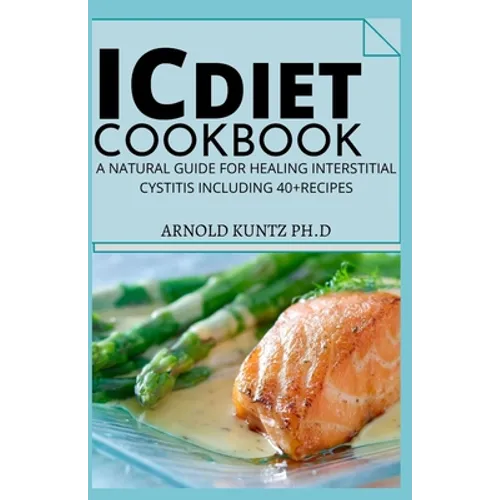 IC Diet Cookbook: A Natural Guide for Healing Interstitial Cystitis Including 40+ Recipes - Paperback