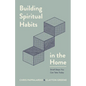 Building Spiritual Habits in the Home: Small Steps You Can Take Today - Paperback