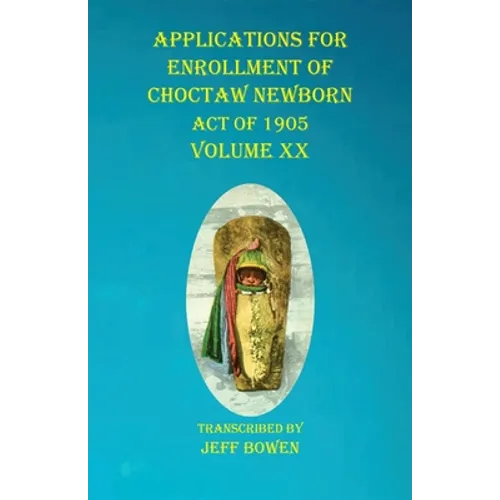 Applications For Enrollment of Choctaw Newborn Act of 1905 Volume XX - Paperback