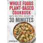 Whole Foods Plant-based Cookbook With Recipes Ready In 30 Minutes: Wholesome foods for a healthier you - Paperback