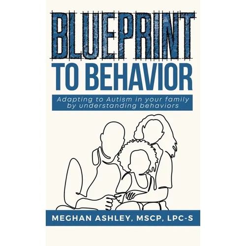 Blueprint to Behavior: Adapting to Autism in your family by understanding behaviors - Hardcover