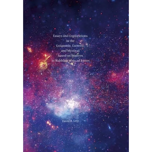 Essays and Explorations in the Enigmatic, Esoteric, and Mystical based on Sources in Rabbinic texts ad fontes IX: I - Hardcover