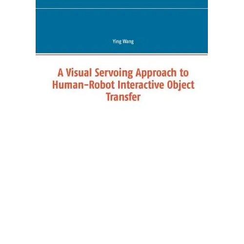 A Visual Servoing Approach to Human-Robot Interactive Object Transfer - Paperback