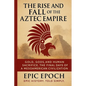The Rise and Fall of the Aztec Empire: Gold, Gods, and Human Sacrifice. The Final Days of a Mesoamerican Civilization - Paperback