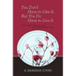You Don't Have to Like It, But You Do Have to Live It - Paperback