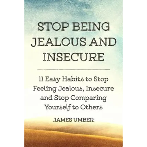 Stop Being Jealous and Insecure: 11 Easy Habits to Stop Felling Jealous, Insecure and Stop Comparing Yourself to Others - Paperback