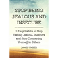 Stop Being Jealous and Insecure: 11 Easy Habits to Stop Felling Jealous, Insecure and Stop Comparing Yourself to Others - Paperback