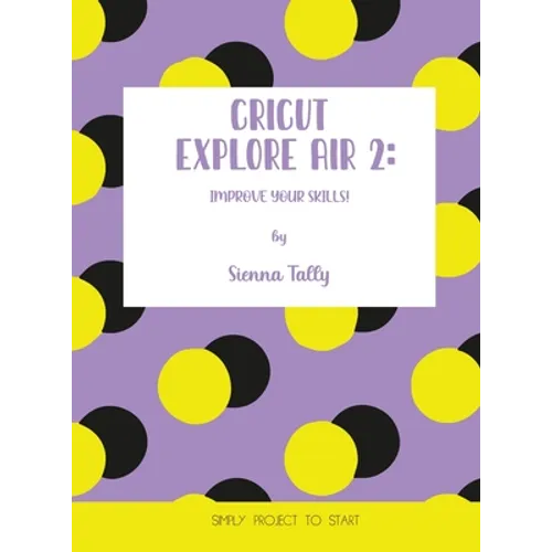 Cricut Explore Air 2: Improve Your Skills! Simple Project to Start - Hardcover