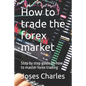 How to trade the forex market: Step by step guide on how to master forex trading - Paperback