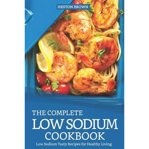The Complete Low Sodium Cookbook: Low Sodium Tasty Recipes for Healthy Living - Paperback