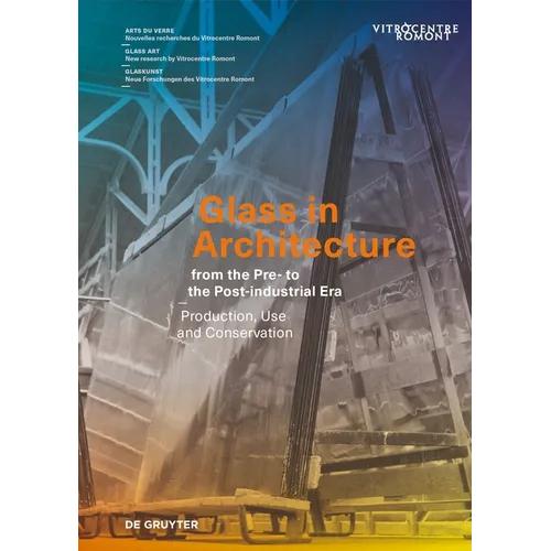Glass in Architecture from the Pre- To the Post-Industrial Era: Production, Use and Conservation - Hardcover