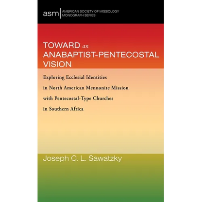 Toward an Anabaptist-Pentecostal Vision: Exploring Ecclesial Identities in North American Mennonite Mission with Pentecostal-Type Churches in Southern - Hardcover