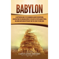 Babylon: A Captivating Guide to the Kingdom in Ancient Mesopotamia, Starting from the Akkadian Empire to the Battle of Opis Against Persia, Including - Hardcover