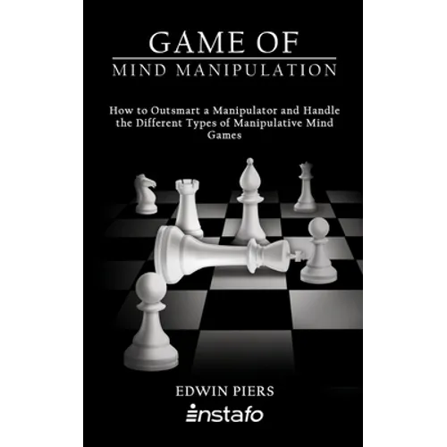 Game of Mind Manipulation: How to Outsmart a Manipulator and Handle the Different Types of Manipulative Mind Games - Paperback