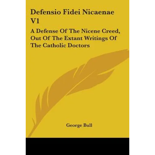 Defensio Fidei Nicaenae V1: A Defense Of The Nicene Creed, Out Of The Extant Writings Of The Catholic Doctors - Paperback