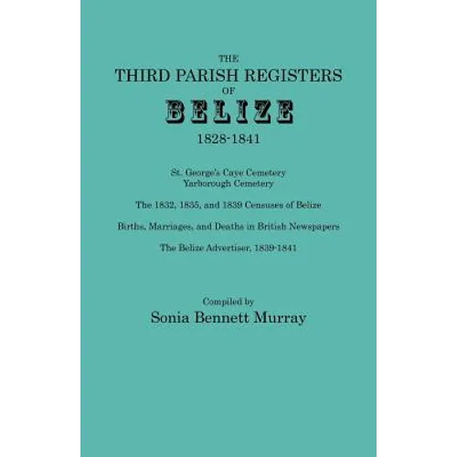 Third Parish Registers of Belize, 1828-1841. St. George's Cemetery; Yarborough Cemetery; The 1832, 1835, and 1839 Censuses of Belize; Births, Marriage - Paperback