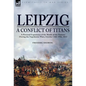 Leipzig--A Conflict of Titans: a Personal Experience of the 'Battle of the Nations' During the Napoleonic Wars, October 14th-19th, 1813 - Hardcover