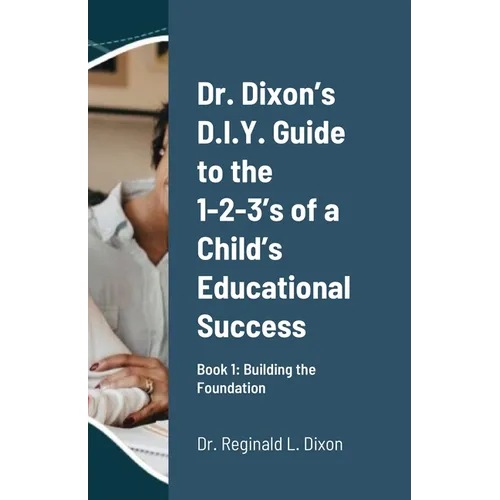 Dr. Dixon's D.I.Y. Guide to the 1-2-3's of a Child's Educational Success: Book 1: Building the Foundation - Paperback