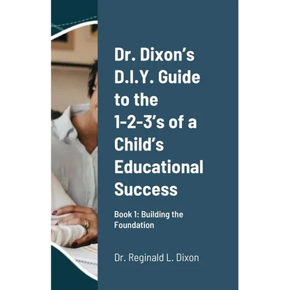 Dr. Dixon's D.I.Y. Guide to the 1-2-3's of a Child's Educational Success: Book 1: Building the Foundation - Paperback
