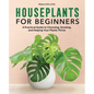 Houseplants for Beginners: A Practical Guide to Choosing, Growing, and Helping Your Plants Thrive - Hardcover