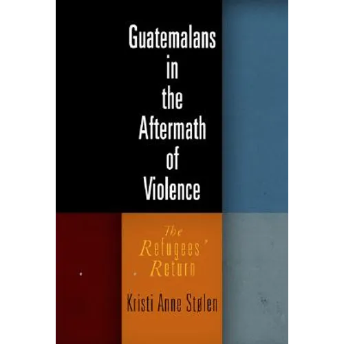 Guatemalans in the Aftermath of Violence: The Refugees' Return - Hardcover