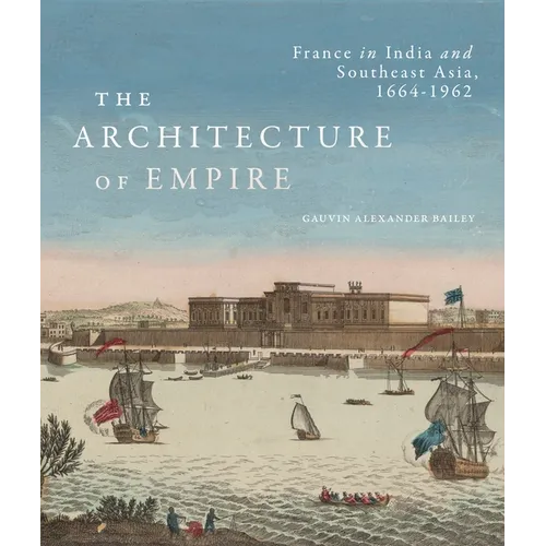 The Architecture of Empire: France in India and Southeast Asia, 1664-1962 - Hardcover
