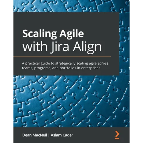 Scaling Agile with Jira Align​: A practical guide to strategically scaling agile across teams, programs, and portfolios in enterprises - Paperback