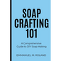 Soap Crafting 101: A Comprehensive Guide to DIY Soap Making - Paperback