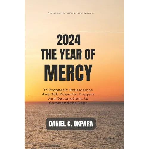 2024: THE YEAR OF MERCY: 17 Prophetic Revelations And 300 Powerful Prayers And Declarations to Command the Year - Paperback